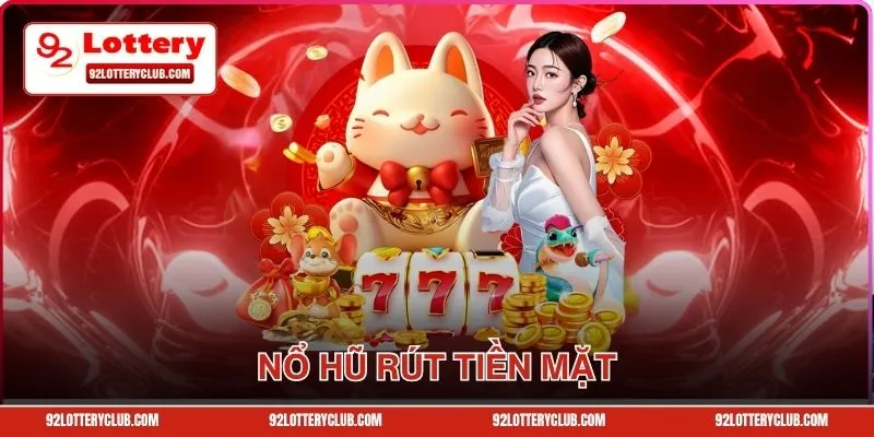 Khám Phá Nổ Hũ Rút Tiền Mặt Giá Trị Khủng Tại 92lottery